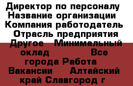 Директор по персоналу › Название организации ­ Компания-работодатель › Отрасль предприятия ­ Другое › Минимальный оклад ­ 35 000 - Все города Работа » Вакансии   . Алтайский край,Славгород г.